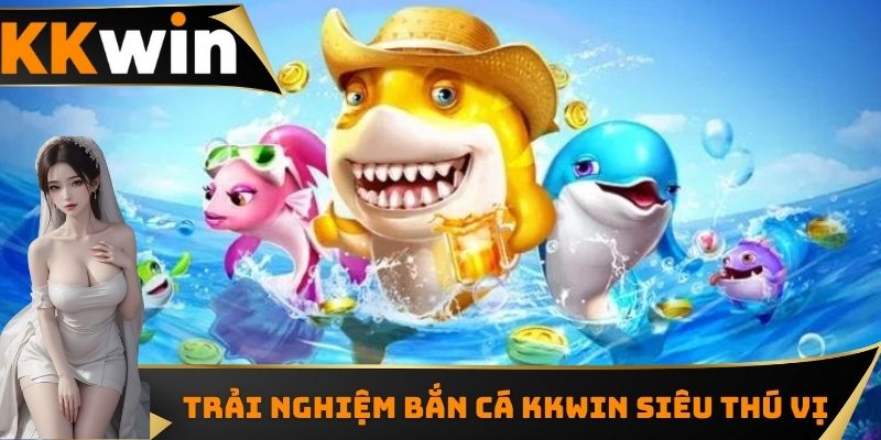 Trải nghiệm bắn cá KKWIN siêu thú vị 
